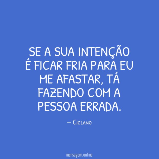 Se a sua intenção é ficar fria para eu me afastar