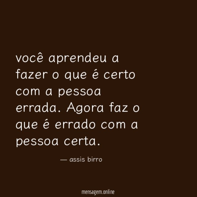 você aprendeu a fazer o que é certo com a pessoa errada