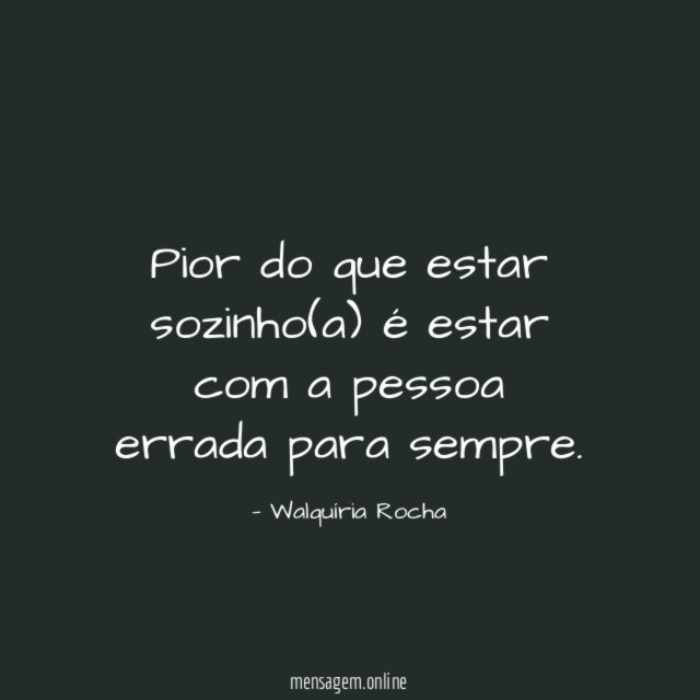 Pior do que estar sozinho(a) é estar com