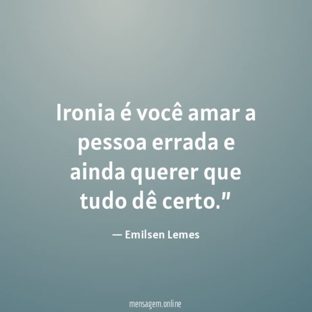 Ironia é você amar a pessoa errada