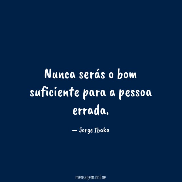 Nunca serás o bom suficiente para a pessoa errada
