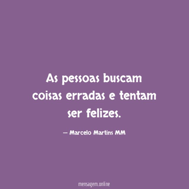 As pessoas buscam coisas erradas e tentam ser felizes