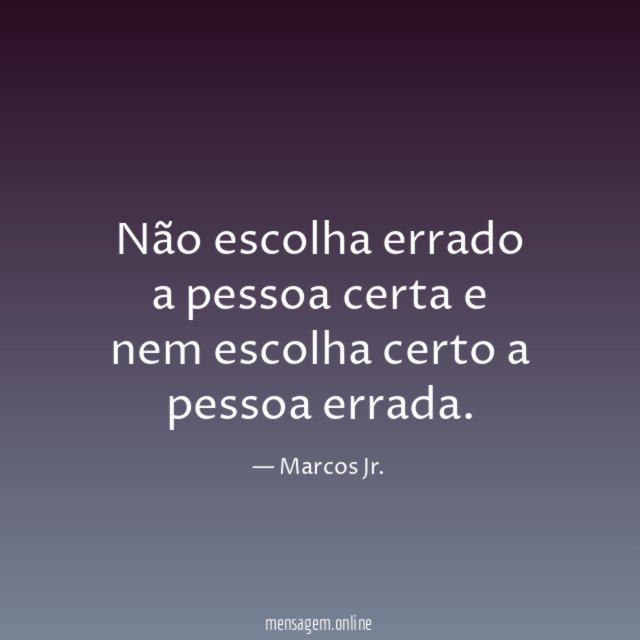 Não escolha errado a pessoa certa e nem