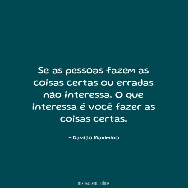 Se as pessoas fazem as coisas certas ou erradas não interessa