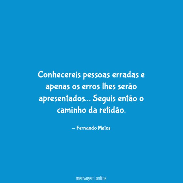 Conhecereis pessoas erradas e apenas os erros lhes serão apresentados