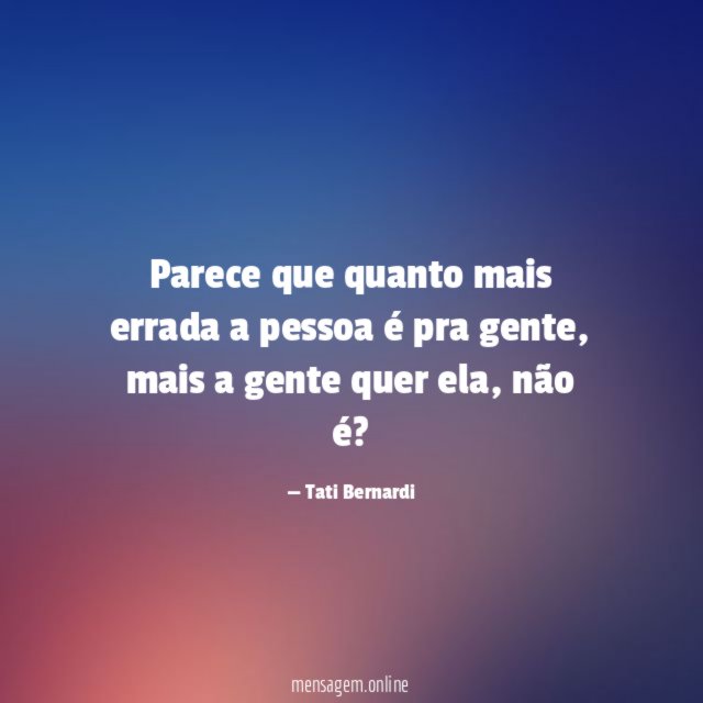 Parece que quanto mais errada a pessoa é pra gente