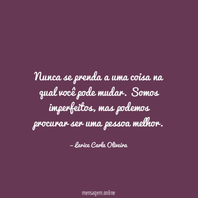 Nunca se prenda a uma coisa na qual você pode mudar