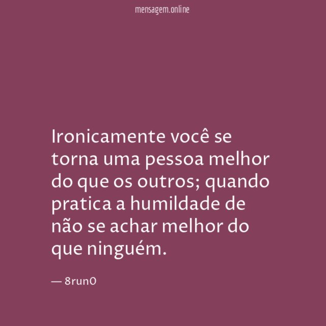 Ironicamente você se torna uma pessoa melhor do que os outros