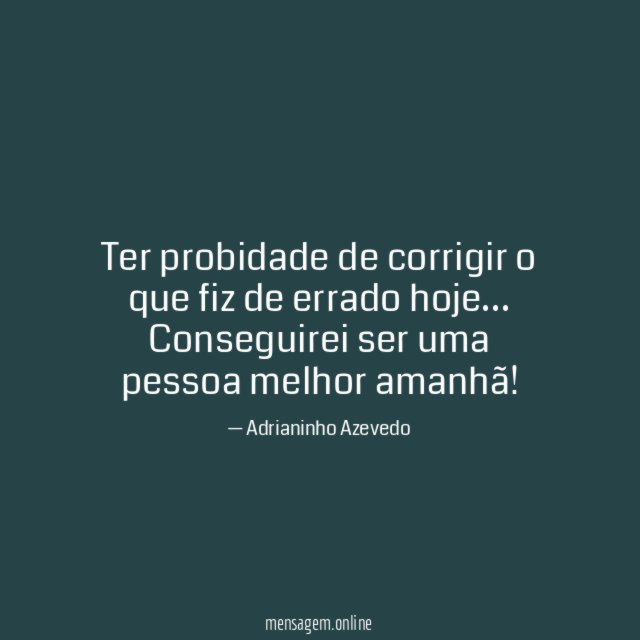 Ter probidade de corrigir o que fiz de errado hoje