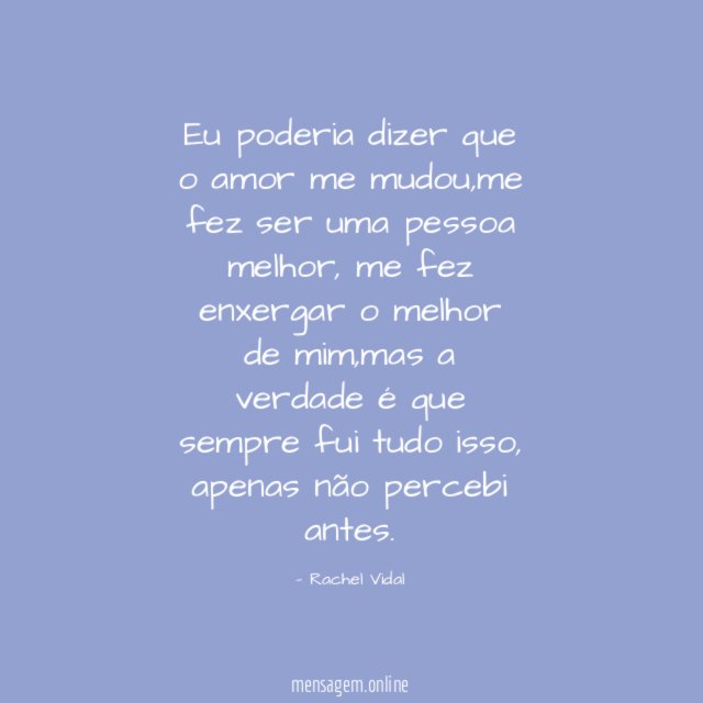 Eu poderia dizer que o amor me mudou