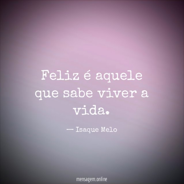 Feliz é aquele que sabe viver a vida