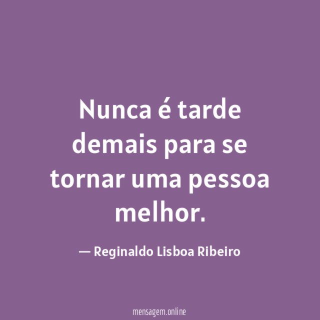 Nunca é tarde demais para se tornar uma pessoa melhor