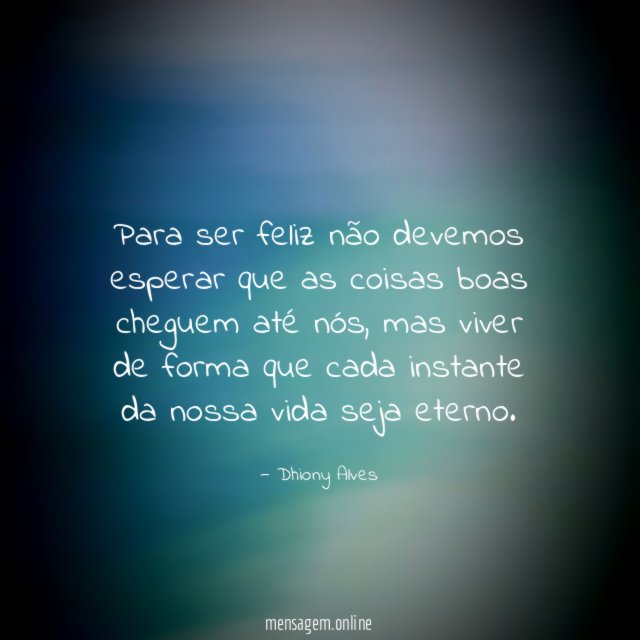 Para ser feliz não devemos esperar que as