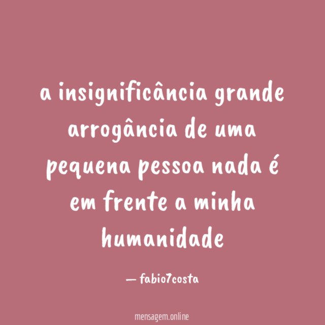 a insignificância grande arrogância de uma pequena pessoa