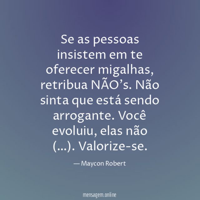 Se as pessoas insistem em te oferecer migalhas, retribua NÃO's.