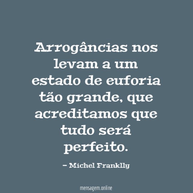 Arrogâncias nos levam a um estado de euforia tão grande