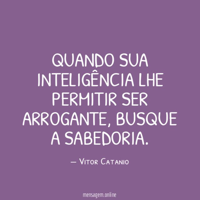 Quando sua inteligência lhe permitir ser arrogante