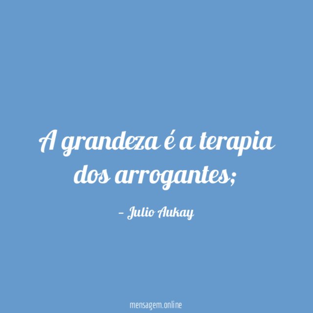 A grandeza é a terapia dos arrogantes
