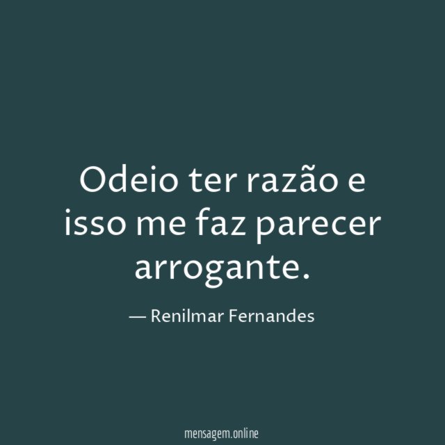 Odeio ter razão e isso me faz parecer arrogante