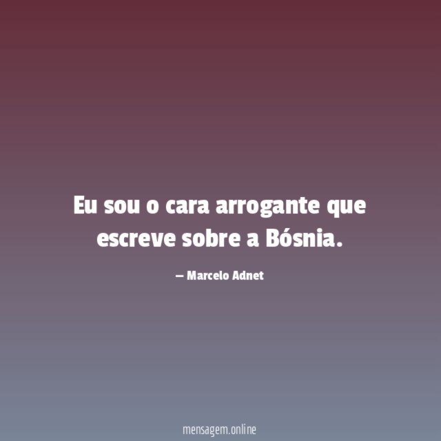 Eu sou o cara arrogante que escreve sobre a Bósnia