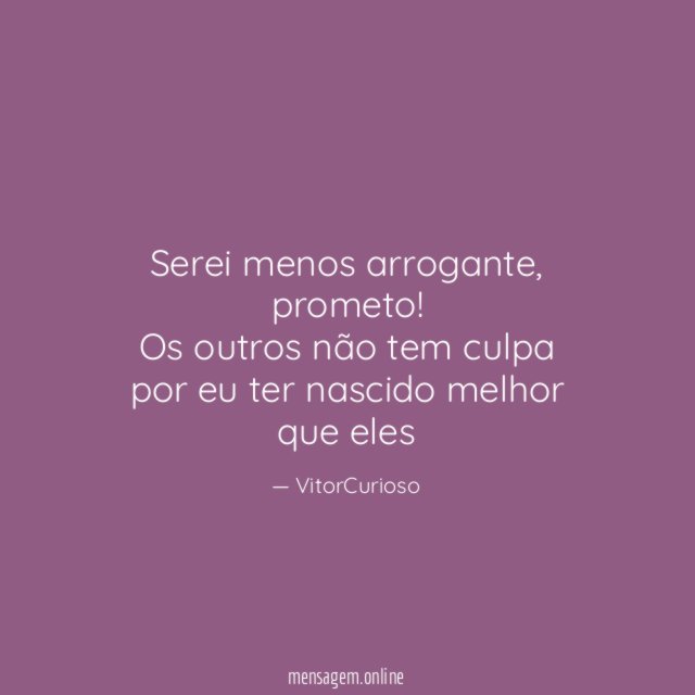 Serei menos arrogante