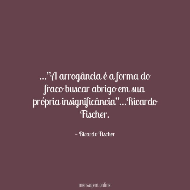 ”A arrogância é a forma do fraco buscar