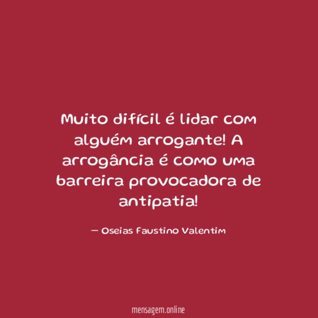 Muito difícil é lidar com alguém arrogante