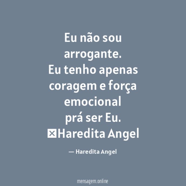 "Eu não sou arrogante.
Eu tenho apenas coragem e força emocional
prá ser Eu.