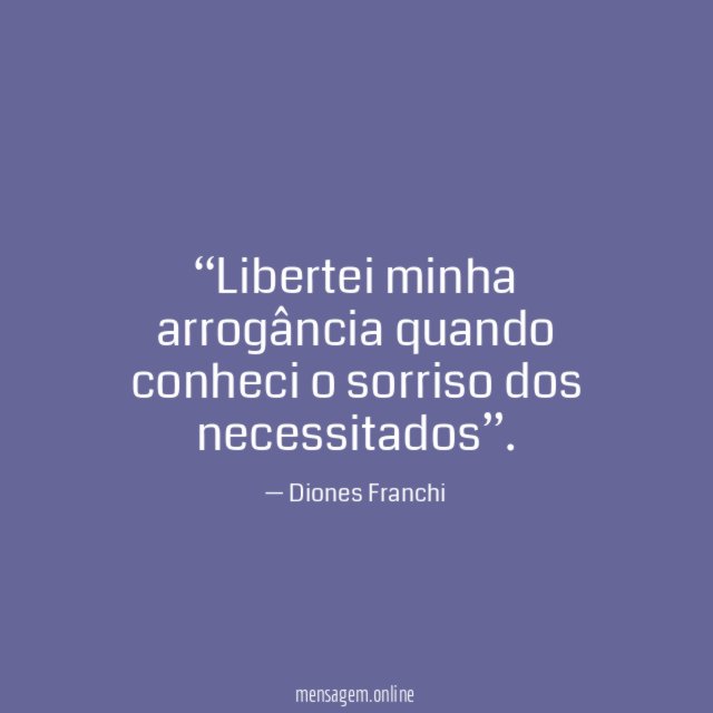Libertei minha arrogância quando conheci o sorriso dos necessitados”