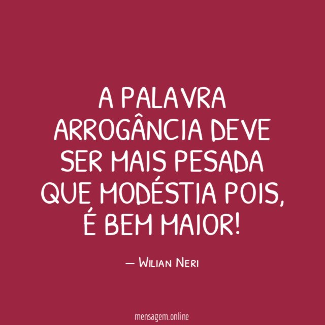 A palavra ARROGÂNCIA deve ser mais pesada que MODÉSTIA pois