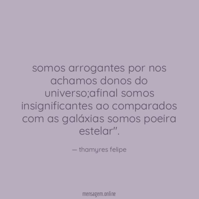 somos arrogantes por nos achamos donos do universo