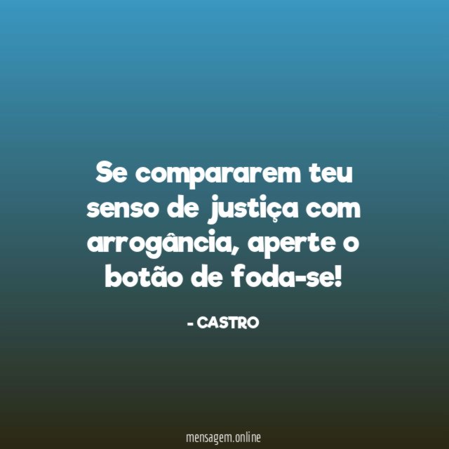 Se compararem teu senso de justiça com arrogância