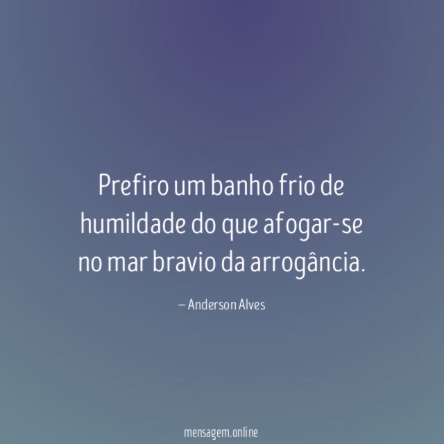 Prefiro um banho frio de humildade do que