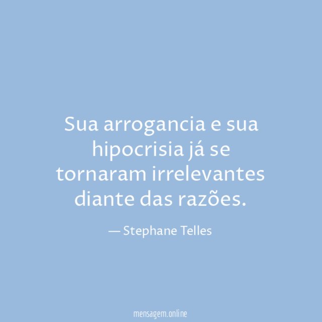 Sua arrogancia e sua hipocrisia já se tornaram