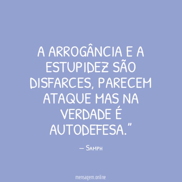 A ARROGÂNCIA E A ESTUPIDEZ SÃO DISFARCES