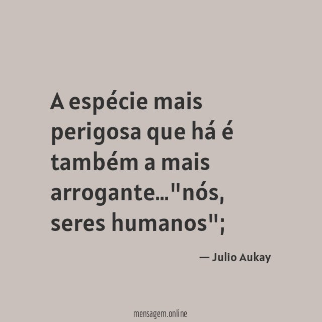 A espécie mais perigosa que há é também a mais arrogante