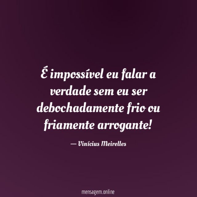 É impossível eu falar a verdade sem eu
