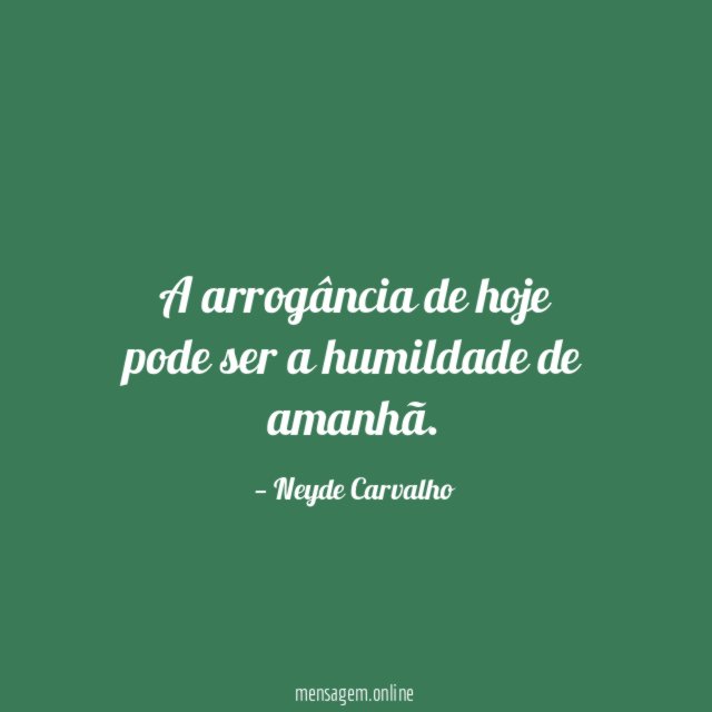 A arrogância de hoje pode ser a humildade de amanhã