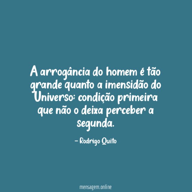 A arrogância do homem é tão grande quanto