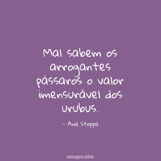 Mal sabem os arrogantes pássaros o valor imensurável dos urubus