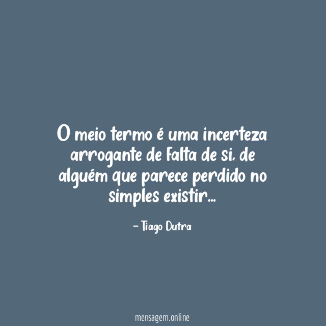 O meio termo é uma incerteza arrogante de falta de si