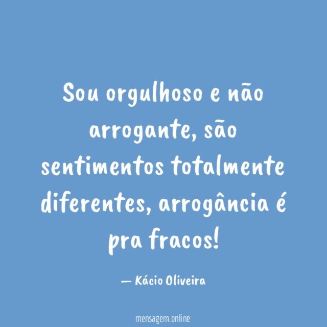 Sou orgulhoso e não arrogante