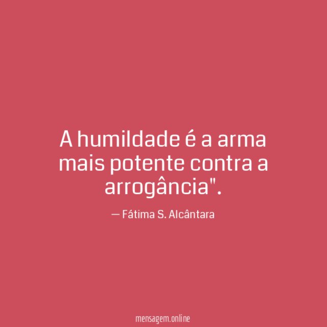 A humildade é a arma mais potente contra a arrogância"