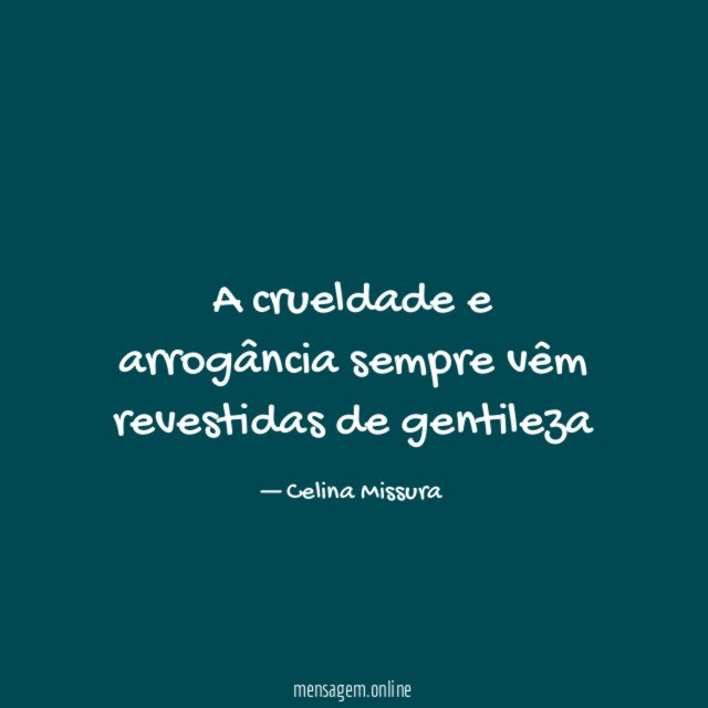 A crueldade e arrogância sempre vêm revestidas de gentileza