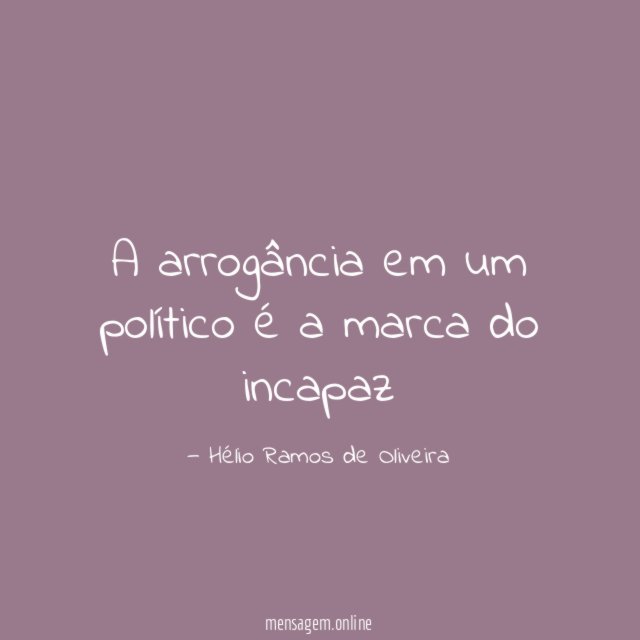 A arrogância em um político é a marca do incapaz