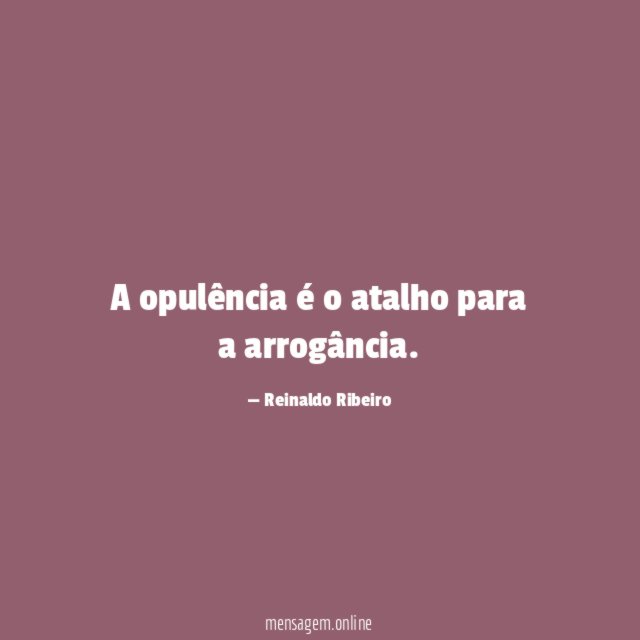 A opulência é o atalho para a arrogância