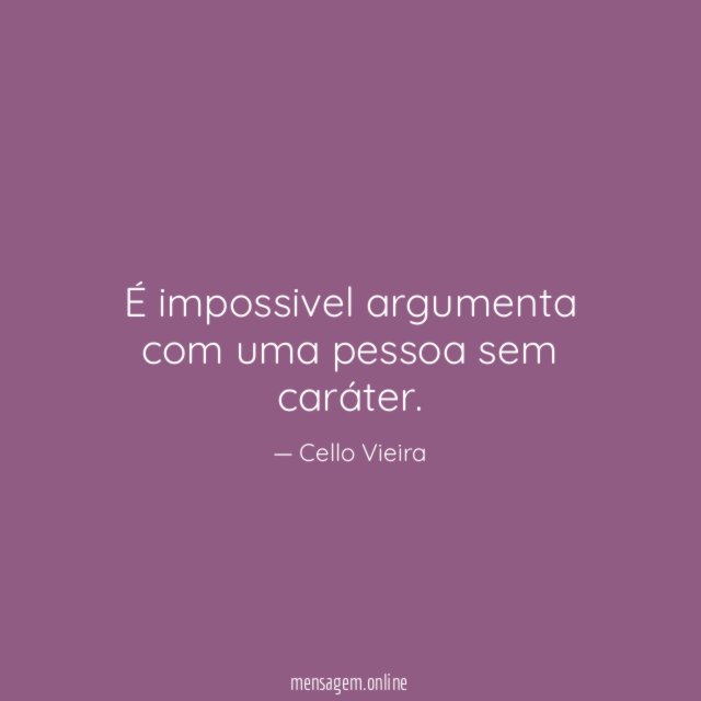 É impossivel argumenta com uma pessoa sem caráter