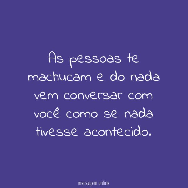 As pessoas te machucam e do nada vem