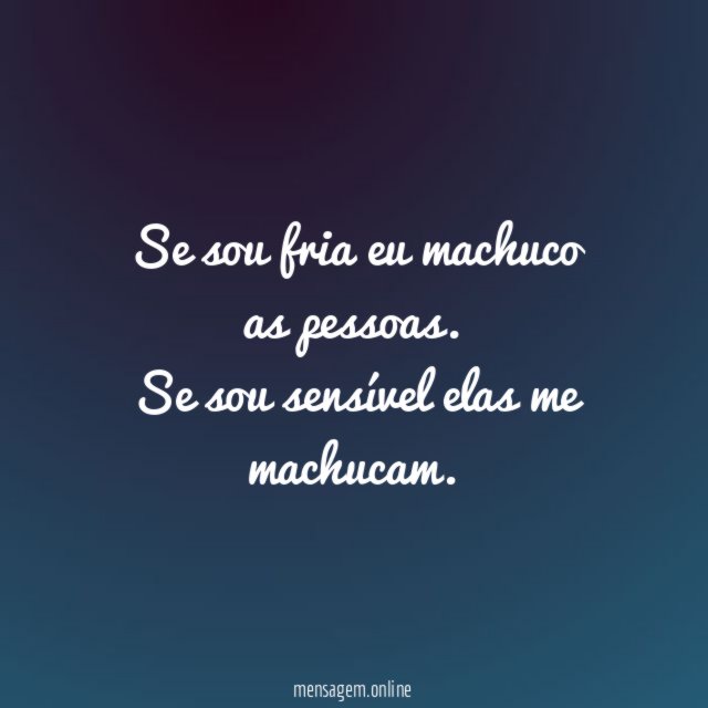 Se sou fria eu machuco as pessoas