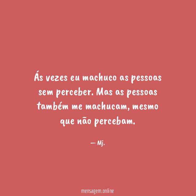 Ás vezes eu machuco as pessoas sem perceber